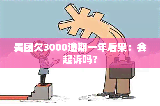 美团欠3000逾期一年后果：会起诉吗？