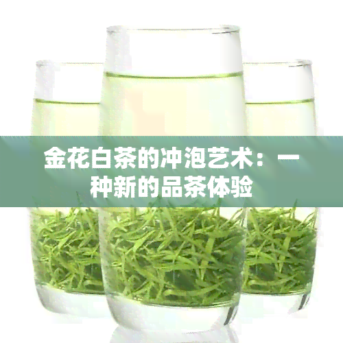 金花白茶的冲泡艺术：一种新的品茶体验