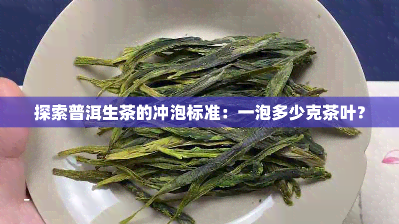 探索普洱生茶的冲泡标准：一泡多少克茶叶？