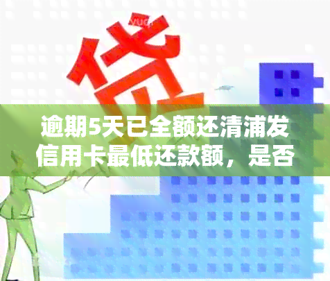 逾期5天已全额还清浦发信用卡更低还款额，是否能正常使用及额度问题