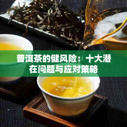 普洱茶的健风险：十大潜在问题与应对策略