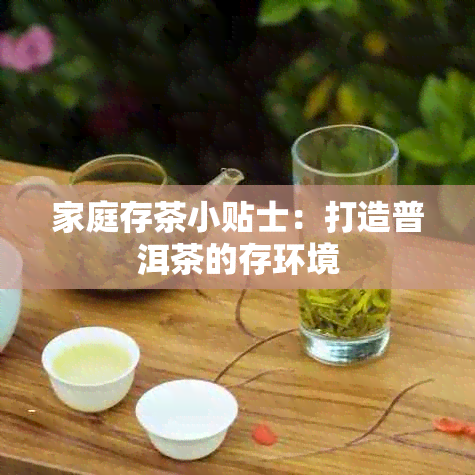 家庭存茶小贴士：打造普洱茶的存环境