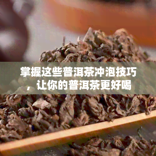 掌握这些普洱茶冲泡技巧，让你的普洱茶更好喝