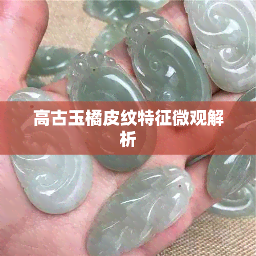 高古玉橘皮纹特征微观解析