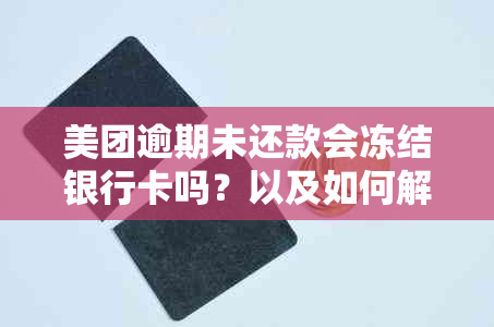 美团逾期未还款会冻结银行卡吗？以及如何解决逾期问题和保护银行卡安全