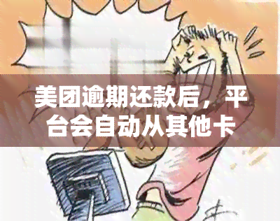 美团逾期还款后，平台会自动从其他卡扣款吗？