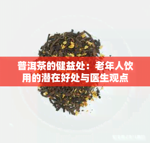 普洱茶的健益处：老年人饮用的潜在好处与医生观点