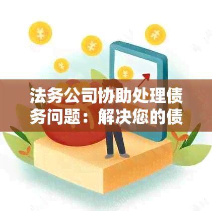 法务公司协助处理债务问题：解决您的债务纠纷和协商策略