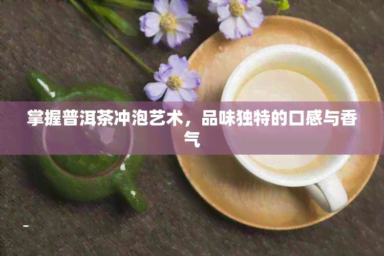 掌握普洱茶冲泡艺术，品味独特的口感与香气