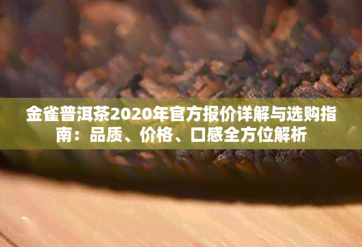 金雀普洱茶2020年官方报价详解与选购指南：品质、价格、口感全方位解析