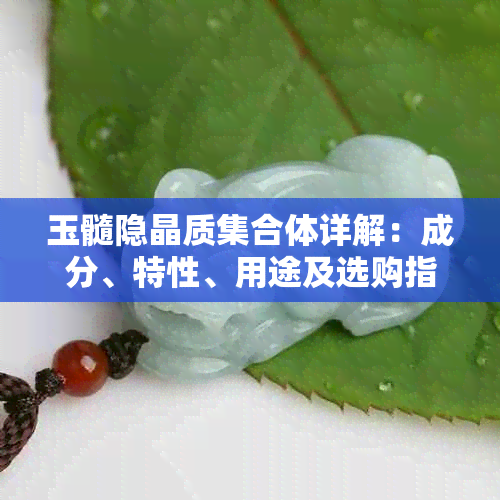 玉髓隐晶质 *** 体详解：成分、特性、用途及选购指南