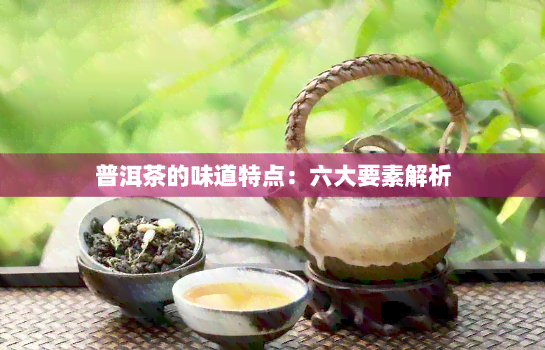 普洱茶的味道特点：六大要素解析