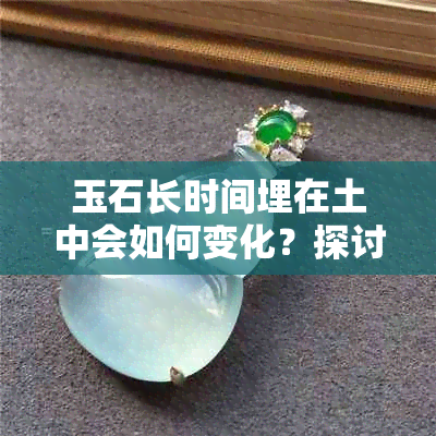 玉石长时间埋在土中会如何变化？探讨不同类型和时间的影响