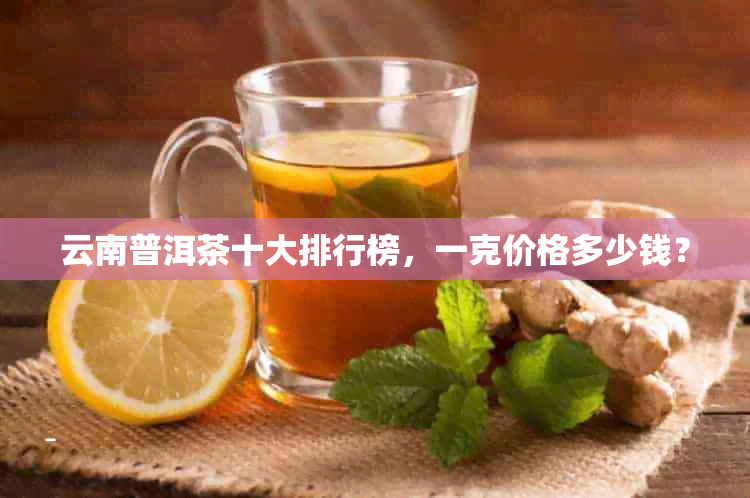 云南普洱茶十大排行榜，一克价格多少钱？