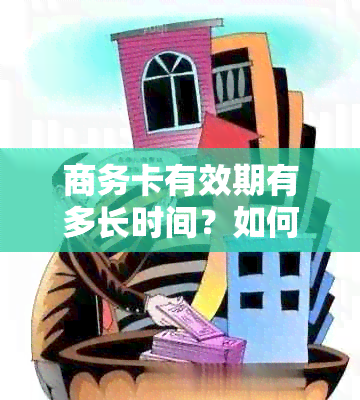 商务卡有效期有多长时间？如何查询和管理我的商务卡有效期？