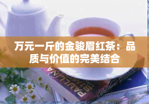 万元一斤的金骏眉红茶：品质与价值的完美结合