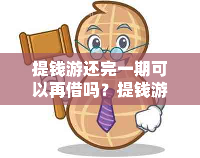 提钱游还完一期可以再借吗？提钱游还了一期可以再借款吗？