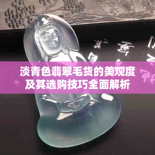 淡青色翡翠毛货的美观度及其选购技巧全面解析