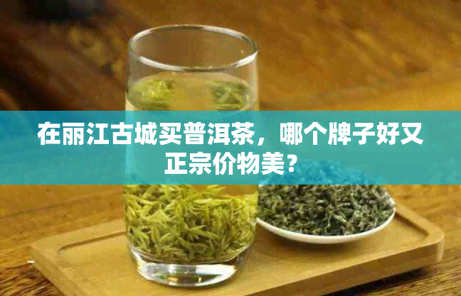 在丽江古城买普洱茶，哪个牌子好又正宗价物美？