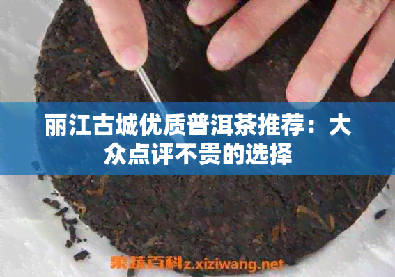 丽江古城优质普洱茶推荐：大众点评不贵的选择