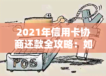 2021年信用卡协商还款全攻略：如何进行债务重组、降低利率与避免逾期