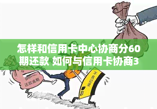 怎样和信用卡中心协商分60期还款 如何与信用卡协商36期分期还款？