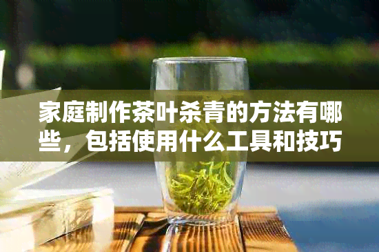 家庭制作茶叶杀青的方法有哪些，包括使用什么工具和技巧。