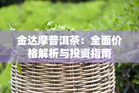 金达摩普洱茶：全面价格解析与投资指南