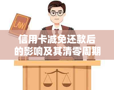 信用卡减免还款后的影响及其清零周期详解：了解详细信息以避免逾期困扰