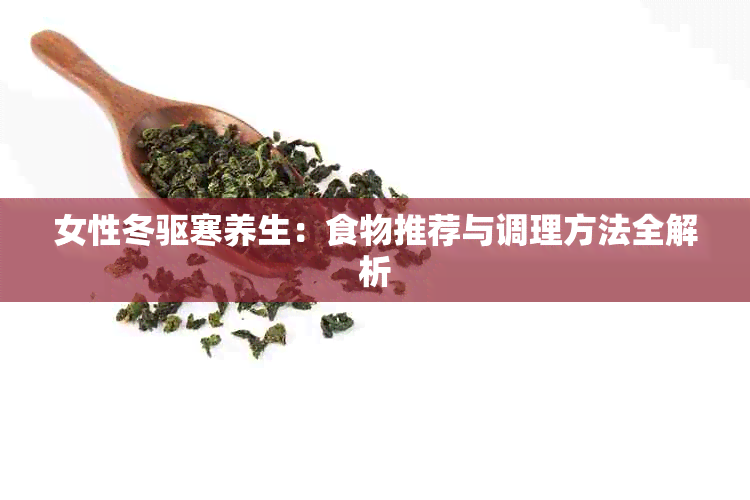 女性冬驱寒养生：食物推荐与调理方法全解析