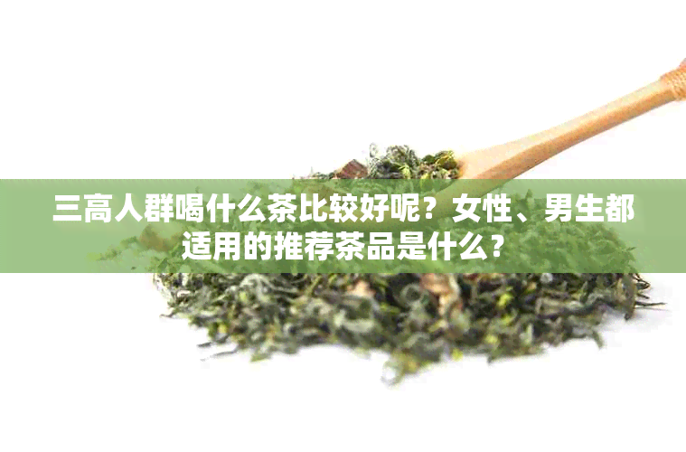 三高人群喝什么茶比较好呢？女性、男生都适用的推荐茶品是什么？