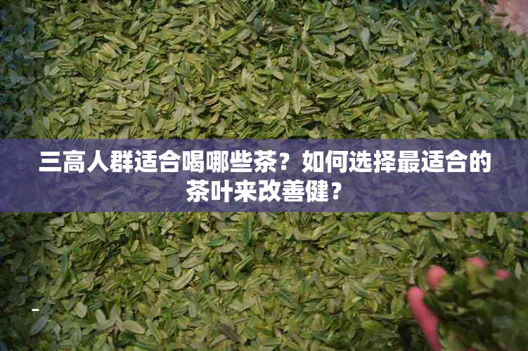 三高人群适合喝哪些茶？如何选择最适合的茶叶来改善健？