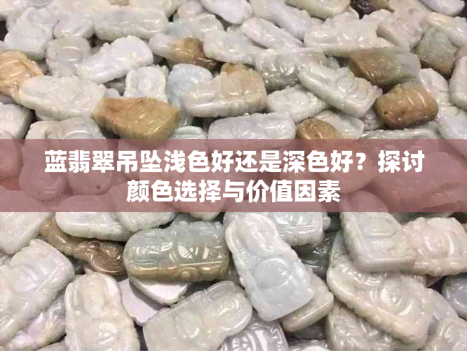 蓝翡翠吊坠浅色好还是深色好？探讨颜色选择与价值因素