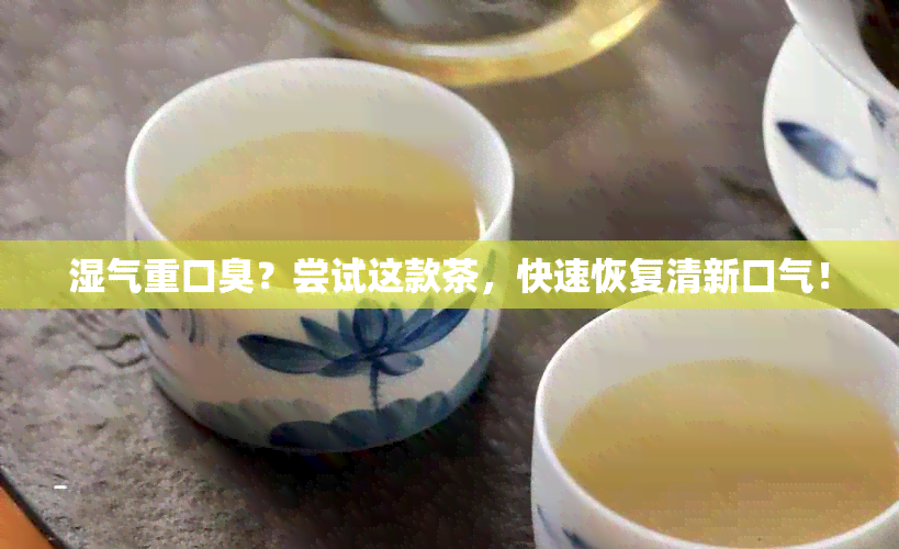 湿气重口臭？尝试这款茶，快速恢复清新口气！