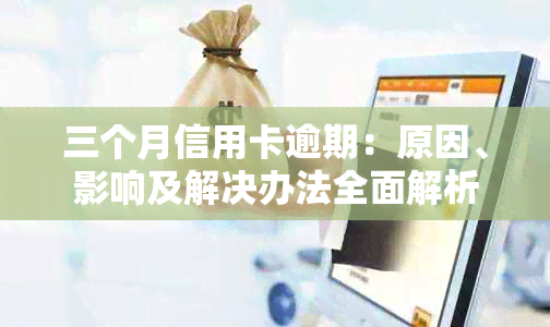 三个月信用卡逾期：原因、影响及解决办法全面解析