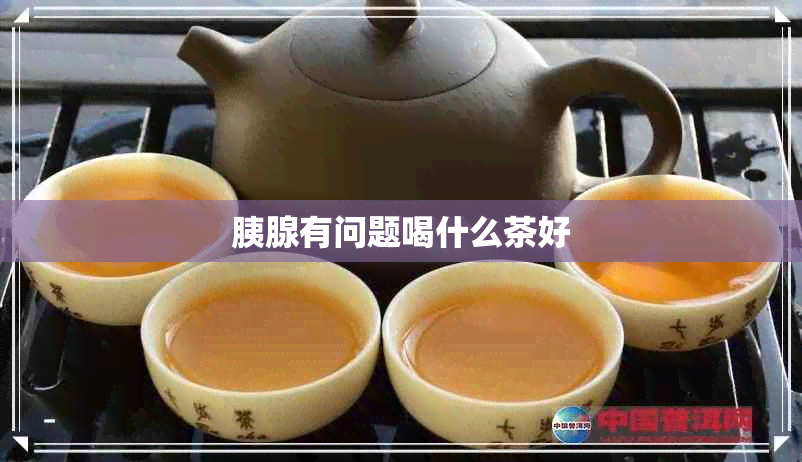 胰腺有问题喝什么茶好