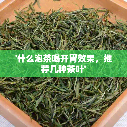 '什么泡茶喝开胃效果，推荐几种茶叶'