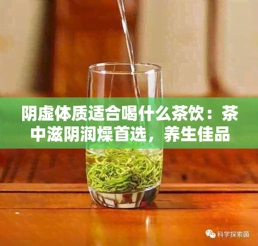 阴虚体质适合喝什么茶饮：茶中滋阴润燥首选，养生佳品助调理。