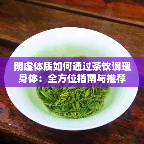 阴虚体质如何通过茶饮调理身体：全方位指南与推荐