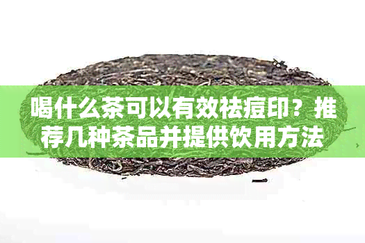 喝什么茶可以有效祛痘印？推荐几种茶品并提供饮用方法