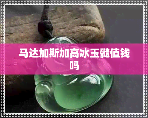 马达加斯加高冰玉髓值钱吗