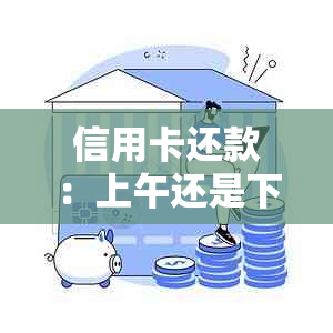 信用卡还款：上午还是下午？如何避免还款？