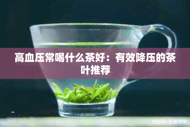 高血压常喝什么茶好：有效降压的茶叶推荐