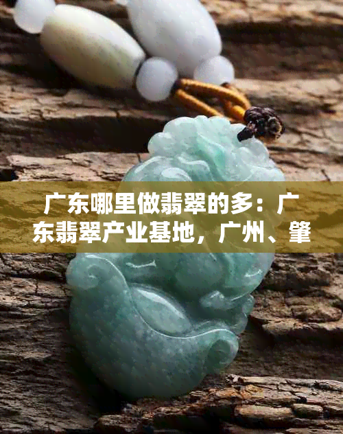 广东哪里做翡翠的多：广东翡翠产业基地，广州、肇庆等地皆有专业翡翠加工。