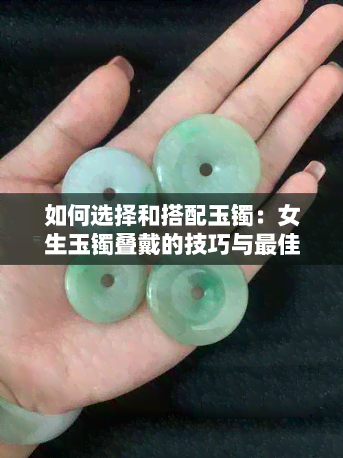 如何选择和搭配玉镯：女生玉镯叠戴的技巧与更佳实践