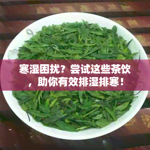 寒湿困扰？尝试这些茶饮，助你有效排湿排寒！