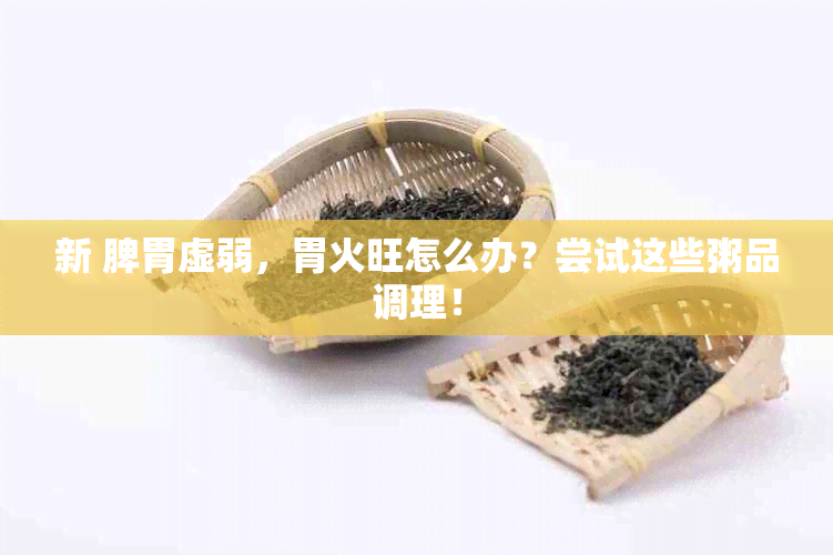 新 脾胃虚弱，胃火旺怎么办？尝试这些粥品调理！