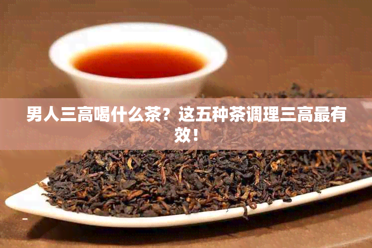 男人三高喝什么茶？这五种茶调理三高最有效！