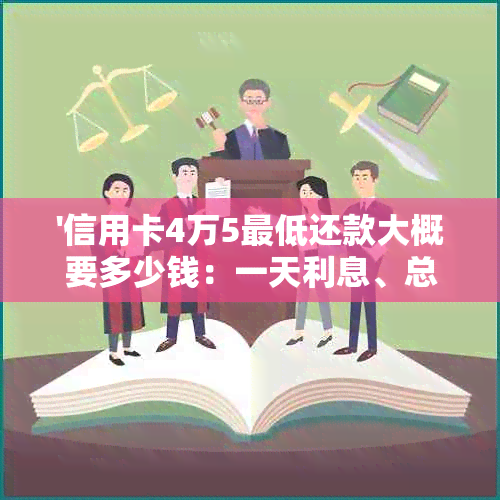 '信用卡4万5更低还款大概要多少钱：一天利息、总金额及相关规定'