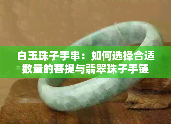 白玉珠子手串：如何选择合适数量的菩提与翡翠珠子手链